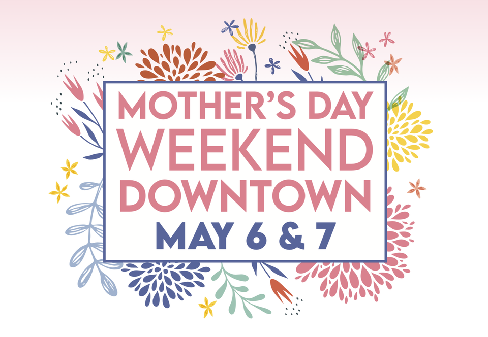Support Local Businesses and Celebrate Mother’s Day Weekend Downtown